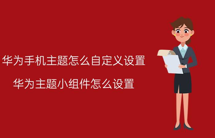 华为手机主题怎么自定义设置 华为主题小组件怎么设置？